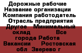 Дорожные рабочие › Название организации ­ Компания-работодатель › Отрасль предприятия ­ Другое › Минимальный оклад ­ 28 000 - Все города Работа » Вакансии   . Ростовская обл.,Зверево г.